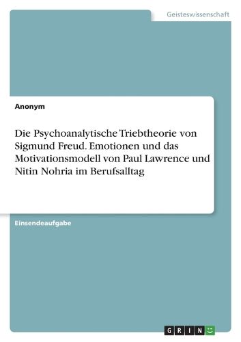 Cover image for Die Psychoanalytische Triebtheorie von Sigmund Freud. Emotionen und das Motivationsmodell von Paul Lawrence und Nitin Nohria im Berufsalltag