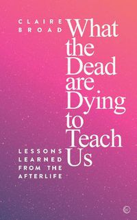 Cover image for What the Dead Are Dying to Teach Us: Lessons Learned From the Afterlife