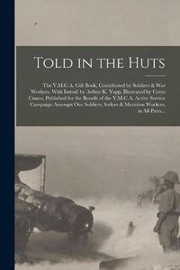 Cover image for Told in the Huts; the Y.M.C.A. Gift Book, Contributed by Soldiers & War Workers. With Introd. by Arthur K. Yapp. Illustrated by Cyrus Cuneo, Published for the Benefit of the Y.M.C.A. Active Service Campaign Amongst Our Soldiers, Sailors & Munition...