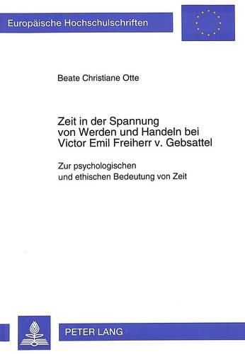 Zeit in Der Spannung Von Werden Und Handeln Bei Victor Emil Freiherr V. Gebsattel: Zur Psychologischen Und Ethischen Bedeutung Von Zeit