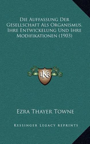 Cover image for Die Auffassung Der Gesellschaft ALS Organismus, Ihre Entwickelung Und Ihre Modifikationen (1903)