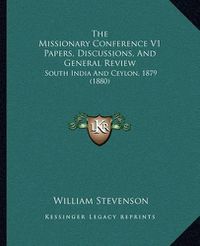 Cover image for The Missionary Conference V1 Papers, Discussions, and General Review: South India and Ceylon, 1879 (1880)