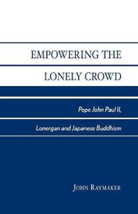 Cover image for Empowering the Lonely Crowd: Pope John Paul II, Lonergan and Japanese Buddhism