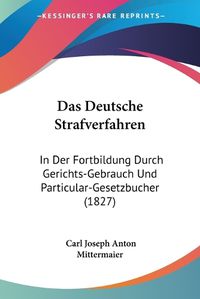 Cover image for Das Deutsche Strafverfahren: In Der Fortbildung Durch Gerichts-Gebrauch Und Particular-Gesetzbucher (1827)