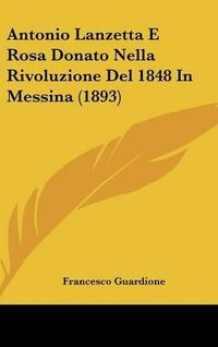 Cover image for Antonio Lanzetta E Rosa Donato Nella Rivoluzione del 1848 in Messina (1893)