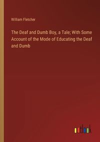 Cover image for The Deaf and Dumb Boy, a Tale; With Some Account of the Mode of Educating the Deaf and Dumb