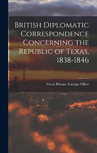 Cover image for British Diplomatic Correspondence Concerning the Republic of Texas, 1838-1846