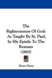 Cover image for The Righteousness Of God: As Taught By St. Paul, In His Epistle To The Romans (1865)