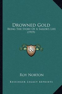 Cover image for Drowned Gold: Being the Story of a Sailor's Life (1919)