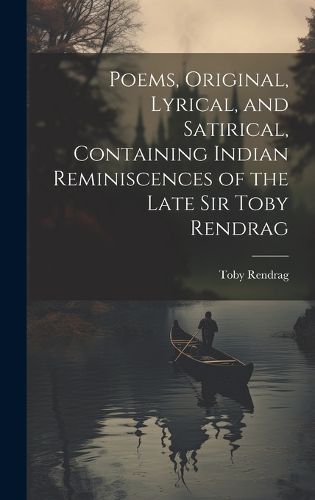 Cover image for Poems, Original, Lyrical, and Satirical, Containing Indian Reminiscences of the Late Sir Toby Rendrag