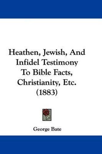 Cover image for Heathen, Jewish, and Infidel Testimony to Bible Facts, Christianity, Etc. (1883)