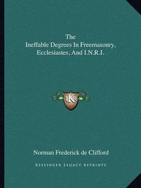 Cover image for The Ineffable Degrees in Freemasonry, Ecclesiastes, and I.N.R.I.
