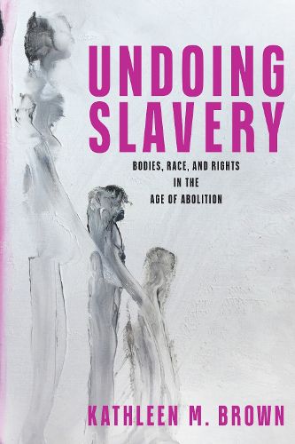 Cover image for Undoing Slavery: Bodies, Race, and Rights in the Age of Abolition