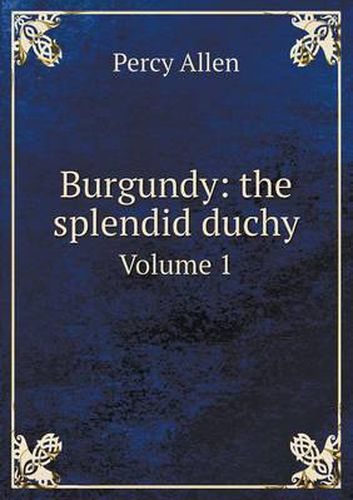 Cover image for Burgundy: the splendid duchy Volume 1