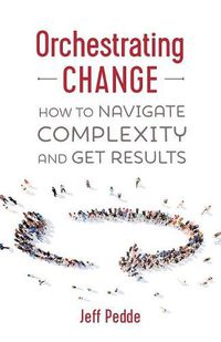 Cover image for Orchestrating Change: How to Navigate Complexity and Get Results