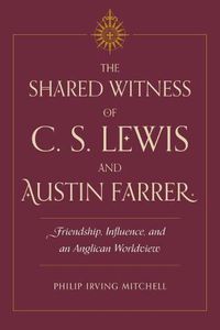 Cover image for The Shared Witness of C. S. Lewis and Austin Farrer: Friendship, Influence, and an Anglican Worldview