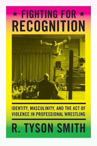 Cover image for Fighting for Recognition: Identity, Masculinity, and the Act of Violence in Professional Wrestling