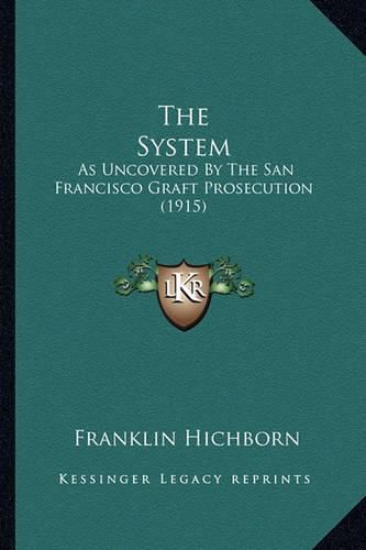 Cover image for The System the System: As Uncovered by the San Francisco Graft Prosecution (1915) as Uncovered by the San Francisco Graft Prosecution (1915)