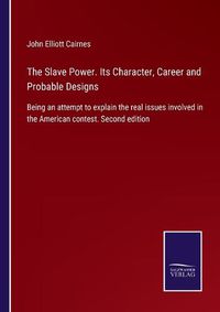 Cover image for The Slave Power. Its Character, Career and Probable Designs: Being an attempt to explain the real issues involved in the American contest. Second edition