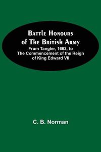 Cover image for Battle Honours Of The British Army; From Tangier, 1662, To The Commencement Of The Reign Of King Edward Vii
