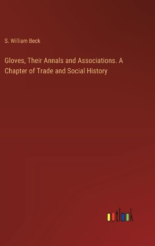 Cover image for Gloves, Their Annals and Associations. A Chapter of Trade and Social History