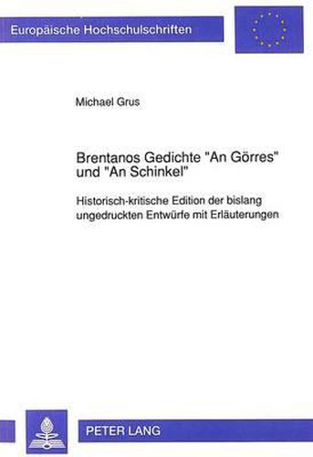 Brentanos Gedichte -An Goerres- Und -An Schinkel-: Historisch-Kritische Edition Der Bislang Ungedruckten Entwuerfe Mit Erlaeuterungen