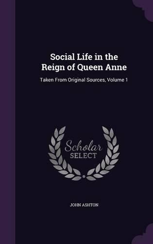 Cover image for Social Life in the Reign of Queen Anne: Taken from Original Sources, Volume 1