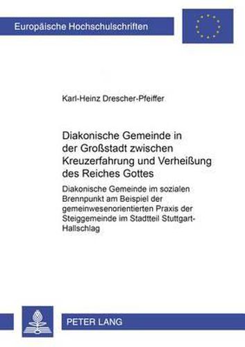 Diakonische Gemeinde in Der Grossstadt Zwischen Kreuzerfahrung Und Verheissung Des Reiches Gottes: Diakonische Gemeinde Im Sozialen Brennpunkt Am Beispiel Der Gemeinwesenorientierten Praxis Der Steiggemeinde Im Stadtteil Stuttgart-Hallschlag