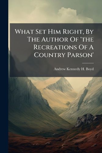Cover image for What Set Him Right, by the Author of 'The Recreations of a Country Parson'.