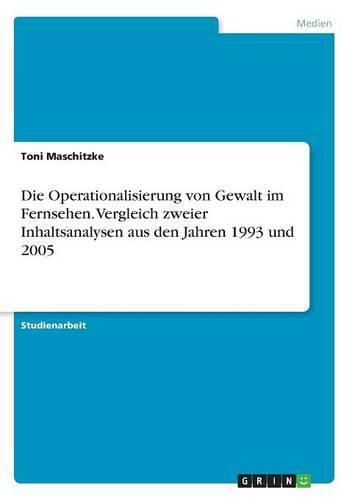 Cover image for Die Operationalisierung von Gewalt im Fernsehen. Vergleich zweier Inhaltsanalysen aus den Jahren 1993 und 2005