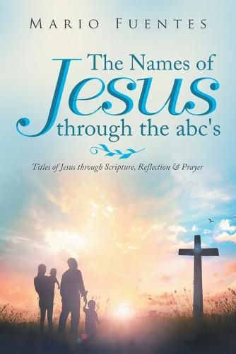 Cover image for The Names of Jesus Through the Abc's: Titles of Jesus Through Scripture, Reflection & Prayer