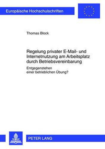 Regelung Privater E-Mail- Und Internetnutzung Am Arbeitsplatz Durch Betriebsvereinbarung: Entgegenstehen Einer Betrieblichen Uebung?