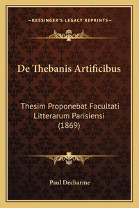 Cover image for de Thebanis Artificibus: Thesim Proponebat Facultati Litterarum Parisiensi (1869)