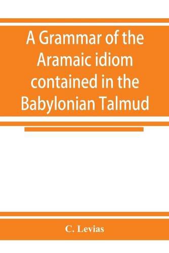 Cover image for A grammar of the Aramaic idiom contained in the Babylonian Talmud, with constant reference to Gaonic literature