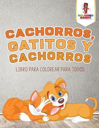 Cover image for Cachorros, Gatitos Y Cachorros: Libro Para Colorear Para Todos