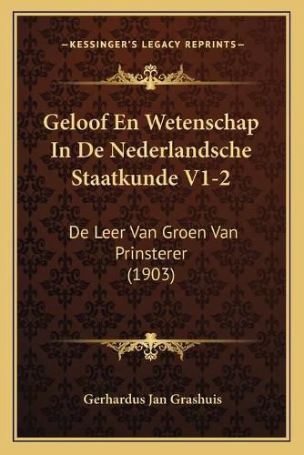 Cover image for Geloof En Wetenschap in de Nederlandsche Staatkunde V1-2: de Leer Van Groen Van Prinsterer (1903)