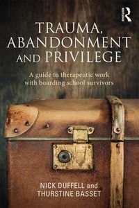 Cover image for Trauma, Abandonment and Privilege: A guide to therapeutic work with boarding school survivors