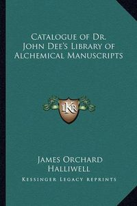 Cover image for Catalogue of Dr. John Dee's Library of Alchemical Manuscripts