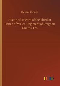 Cover image for Historical Record of the Third or Prince of Wales Regiment of Dragoon Guards: Fro