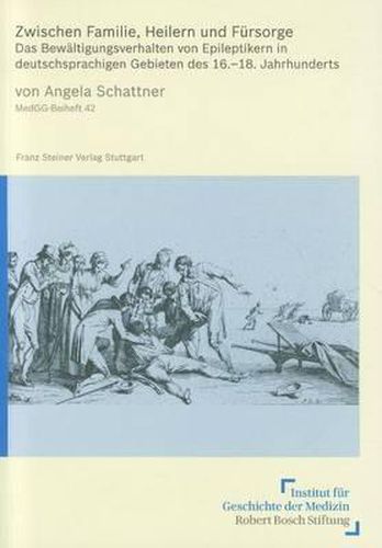 Cover image for Zwischen Familie, Heilern Und Fursorge: Das Bewaltigungsverhalten Von Epileptikern in Deutschsprachigen Gebieten Des 16.-18. Jahrhunderts