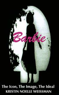 Cover image for Barbie: The Icon, the Image, the Ideal: An Analytical Interpretation of the Barbie Doll in Popular Culture
