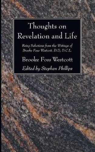 Thoughts on Revelation and Life: Being Selections from the Writings of Brooke Foss Westcott, D.D, D.C.L.