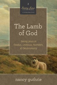 Cover image for The Lamb of God: Seeing Jesus in Exodus, Leviticus, Numbers, and Deuteronomy