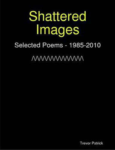 Cover image for Shattered Images: Selected Poems Of Trevor Patrick - 1985-2010