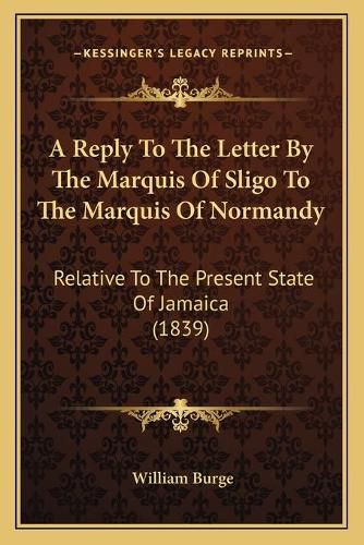 A Reply to the Letter by the Marquis of Sligo to the Marquis of Normandy: Relative to the Present State of Jamaica (1839)