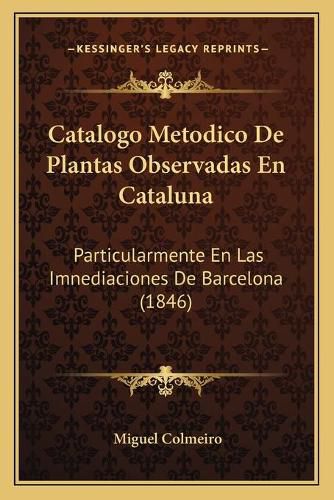 Cover image for Catalogo Metodico de Plantas Observadas En Cataluna: Particularmente En Las Imnediaciones de Barcelona (1846)