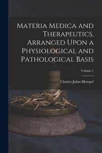 Cover image for Materia Medica and Therapeutics, Arranged Upon a Physiological and Pathological Basis; Volume 2