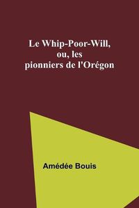 Cover image for Le Whip-Poor-Will, ou, les pionniers de l'Oregon