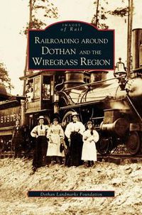 Cover image for Railroading Around Dothan and the Wiregrass Region