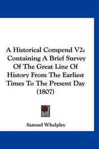 Cover image for A Historical Compend V2: Containing a Brief Survey of the Great Line of History from the Earliest Times to the Present Day (1807)